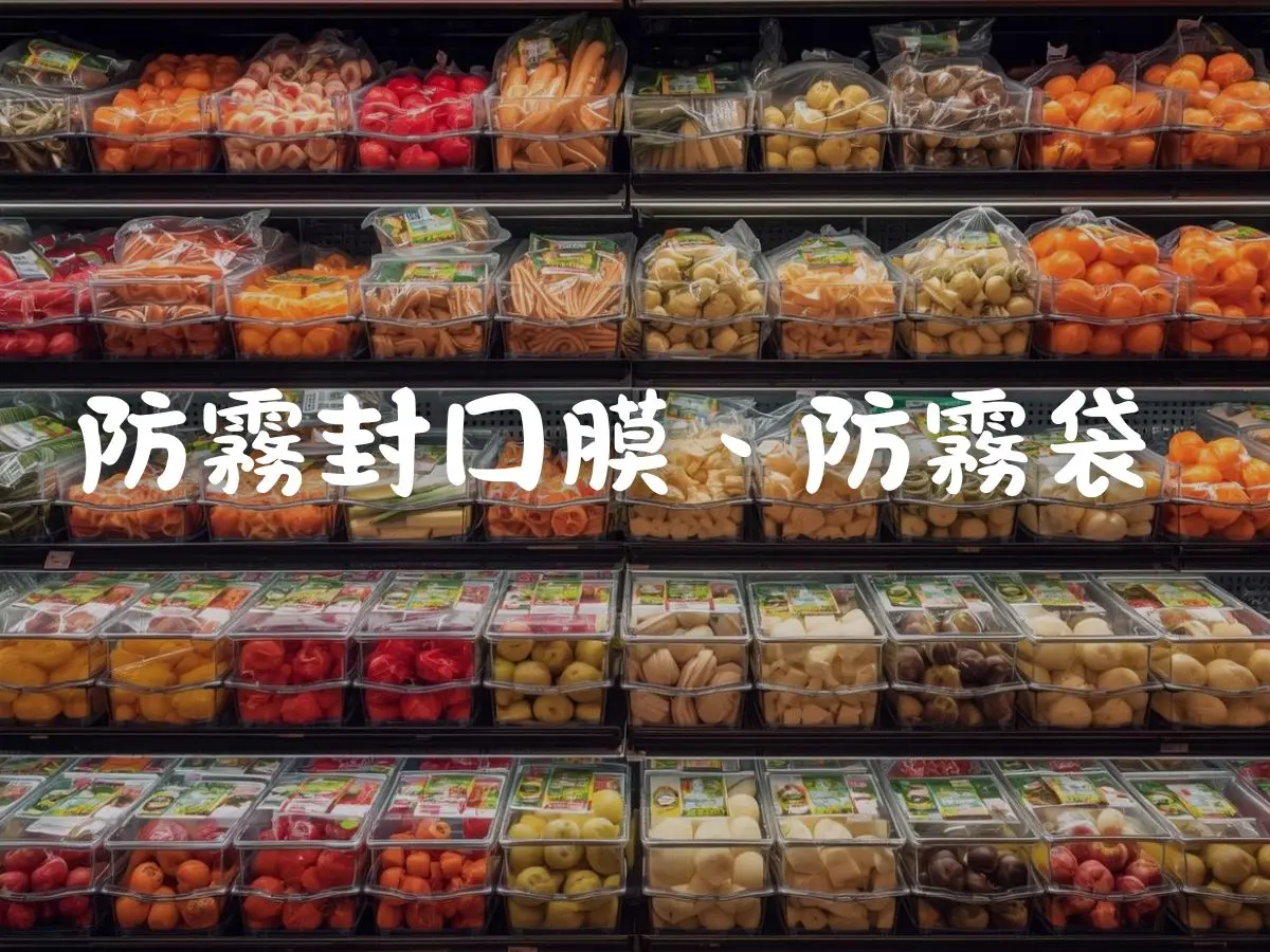 防霧膜封口膜與防霧袋全攻略：讓你的食品看起來更美味、更新鮮！